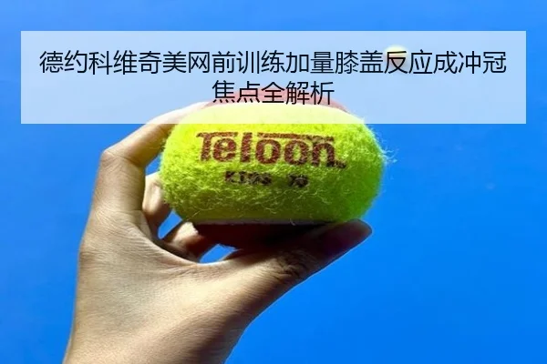 德约科维奇美网前训练加量膝盖反应成冲冠焦点全解析 - LEWANSPORTS